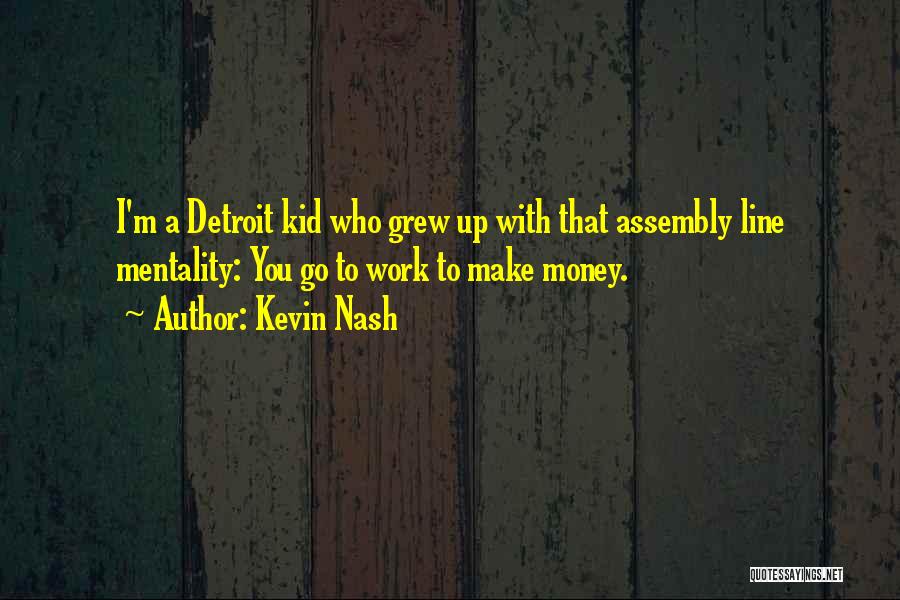 Kevin Nash Quotes: I'm A Detroit Kid Who Grew Up With That Assembly Line Mentality: You Go To Work To Make Money.