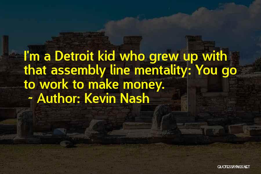 Kevin Nash Quotes: I'm A Detroit Kid Who Grew Up With That Assembly Line Mentality: You Go To Work To Make Money.