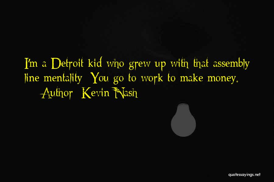 Kevin Nash Quotes: I'm A Detroit Kid Who Grew Up With That Assembly Line Mentality: You Go To Work To Make Money.