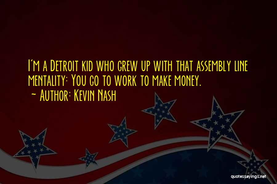 Kevin Nash Quotes: I'm A Detroit Kid Who Grew Up With That Assembly Line Mentality: You Go To Work To Make Money.