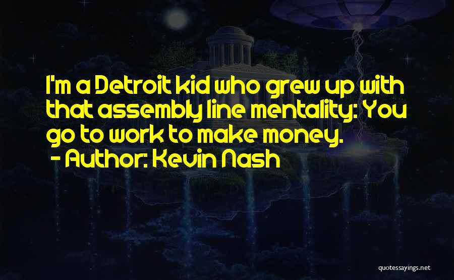 Kevin Nash Quotes: I'm A Detroit Kid Who Grew Up With That Assembly Line Mentality: You Go To Work To Make Money.