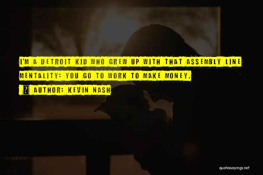 Kevin Nash Quotes: I'm A Detroit Kid Who Grew Up With That Assembly Line Mentality: You Go To Work To Make Money.