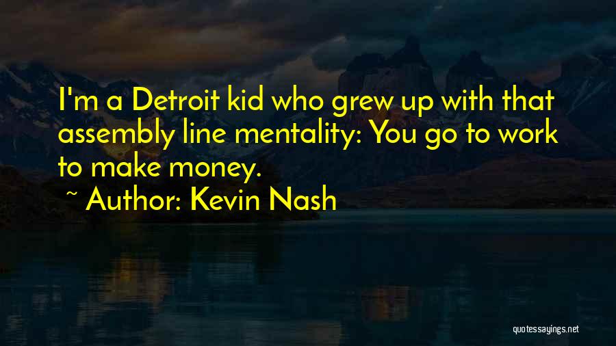 Kevin Nash Quotes: I'm A Detroit Kid Who Grew Up With That Assembly Line Mentality: You Go To Work To Make Money.