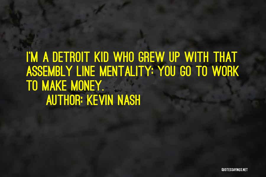 Kevin Nash Quotes: I'm A Detroit Kid Who Grew Up With That Assembly Line Mentality: You Go To Work To Make Money.