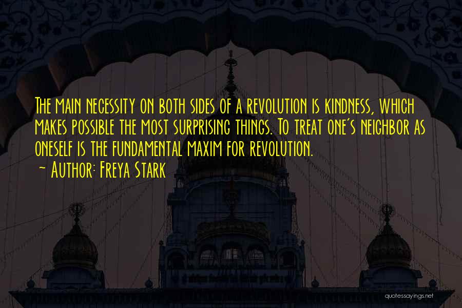 Freya Stark Quotes: The Main Necessity On Both Sides Of A Revolution Is Kindness, Which Makes Possible The Most Surprising Things. To Treat