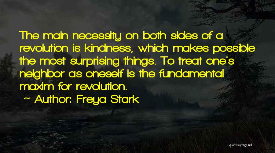 Freya Stark Quotes: The Main Necessity On Both Sides Of A Revolution Is Kindness, Which Makes Possible The Most Surprising Things. To Treat