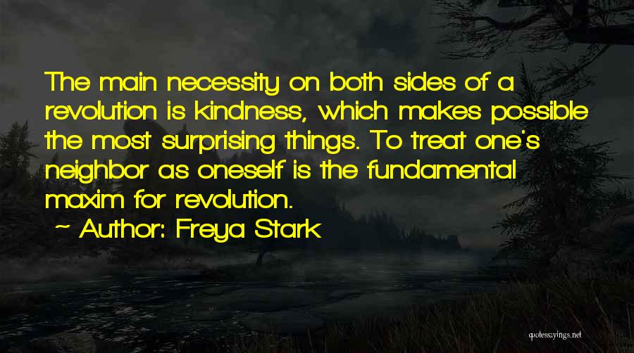 Freya Stark Quotes: The Main Necessity On Both Sides Of A Revolution Is Kindness, Which Makes Possible The Most Surprising Things. To Treat