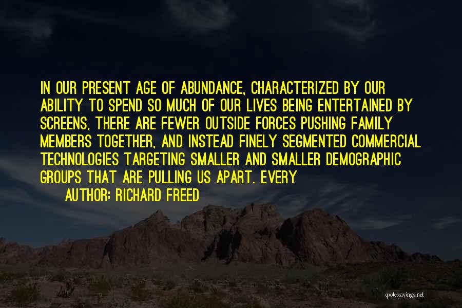 Richard Freed Quotes: In Our Present Age Of Abundance, Characterized By Our Ability To Spend So Much Of Our Lives Being Entertained By