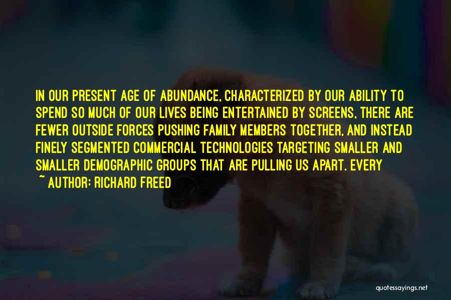 Richard Freed Quotes: In Our Present Age Of Abundance, Characterized By Our Ability To Spend So Much Of Our Lives Being Entertained By