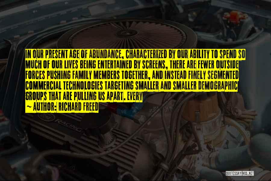 Richard Freed Quotes: In Our Present Age Of Abundance, Characterized By Our Ability To Spend So Much Of Our Lives Being Entertained By