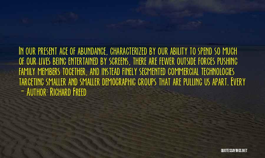 Richard Freed Quotes: In Our Present Age Of Abundance, Characterized By Our Ability To Spend So Much Of Our Lives Being Entertained By