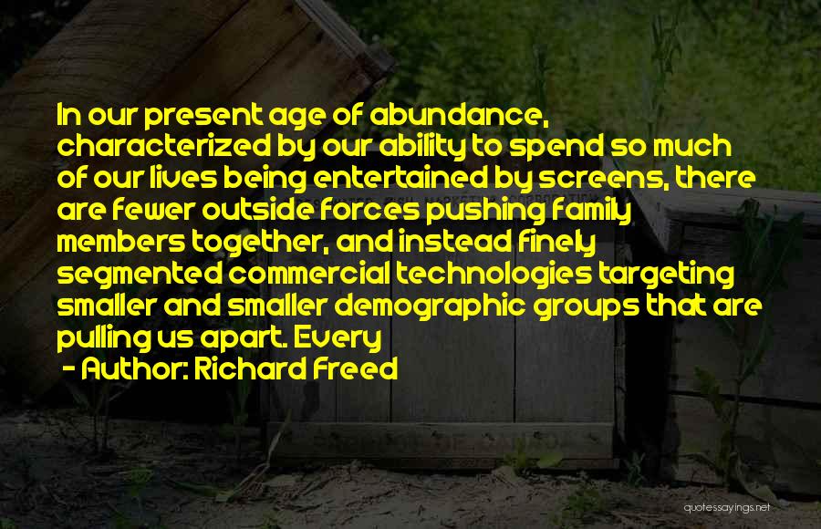 Richard Freed Quotes: In Our Present Age Of Abundance, Characterized By Our Ability To Spend So Much Of Our Lives Being Entertained By