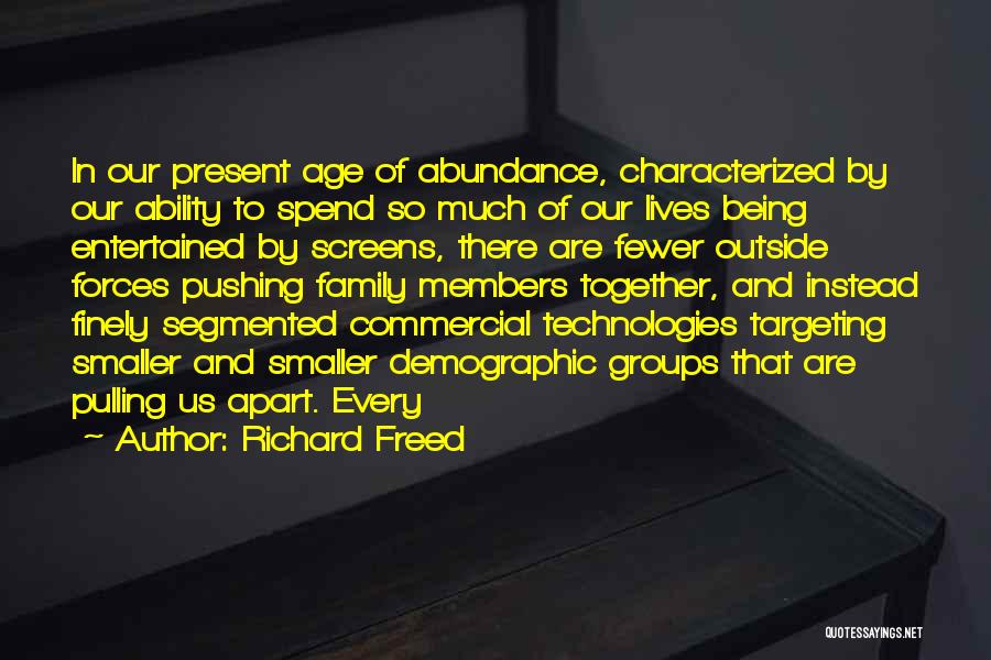 Richard Freed Quotes: In Our Present Age Of Abundance, Characterized By Our Ability To Spend So Much Of Our Lives Being Entertained By