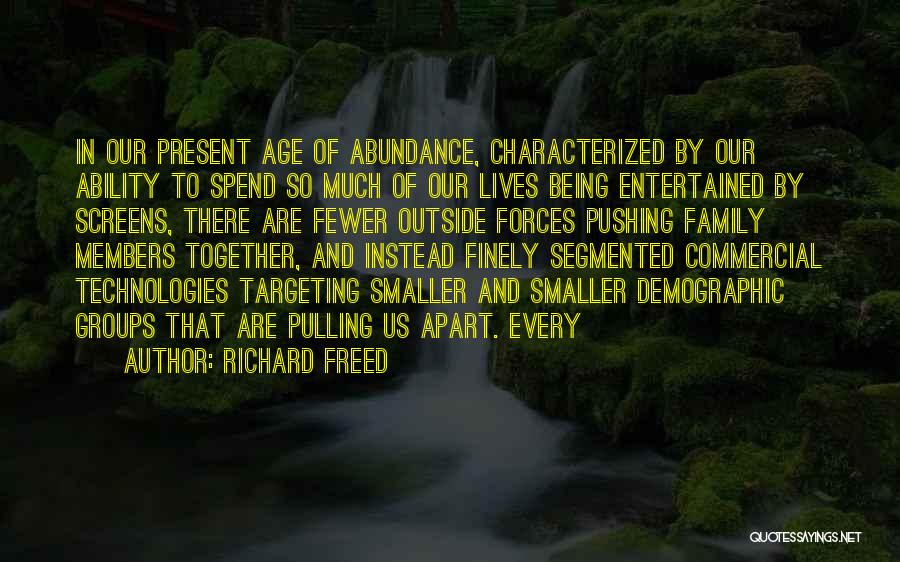 Richard Freed Quotes: In Our Present Age Of Abundance, Characterized By Our Ability To Spend So Much Of Our Lives Being Entertained By