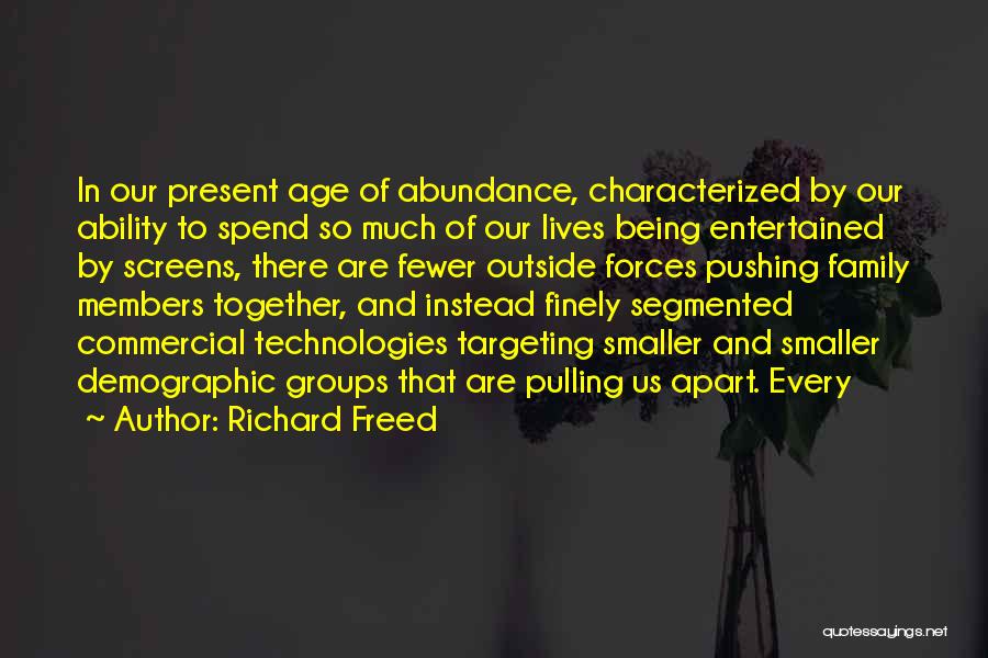 Richard Freed Quotes: In Our Present Age Of Abundance, Characterized By Our Ability To Spend So Much Of Our Lives Being Entertained By