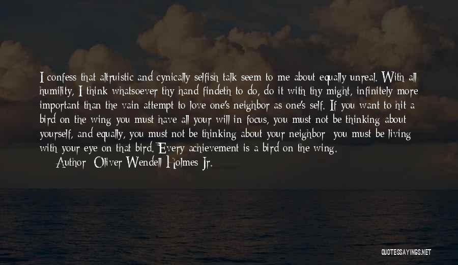 Oliver Wendell Holmes Jr. Quotes: I Confess That Altruistic And Cynically Selfish Talk Seem To Me About Equally Unreal. With All Humility, I Think Whatsoever