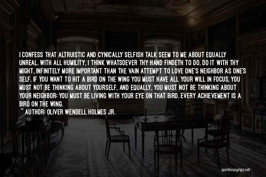 Oliver Wendell Holmes Jr. Quotes: I Confess That Altruistic And Cynically Selfish Talk Seem To Me About Equally Unreal. With All Humility, I Think Whatsoever