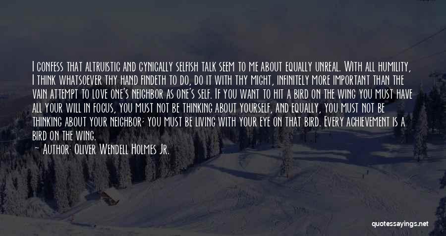 Oliver Wendell Holmes Jr. Quotes: I Confess That Altruistic And Cynically Selfish Talk Seem To Me About Equally Unreal. With All Humility, I Think Whatsoever