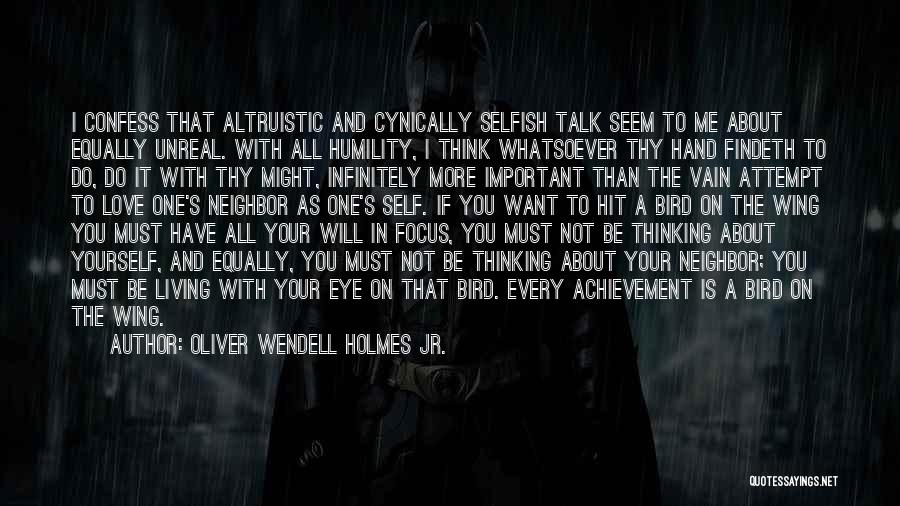 Oliver Wendell Holmes Jr. Quotes: I Confess That Altruistic And Cynically Selfish Talk Seem To Me About Equally Unreal. With All Humility, I Think Whatsoever