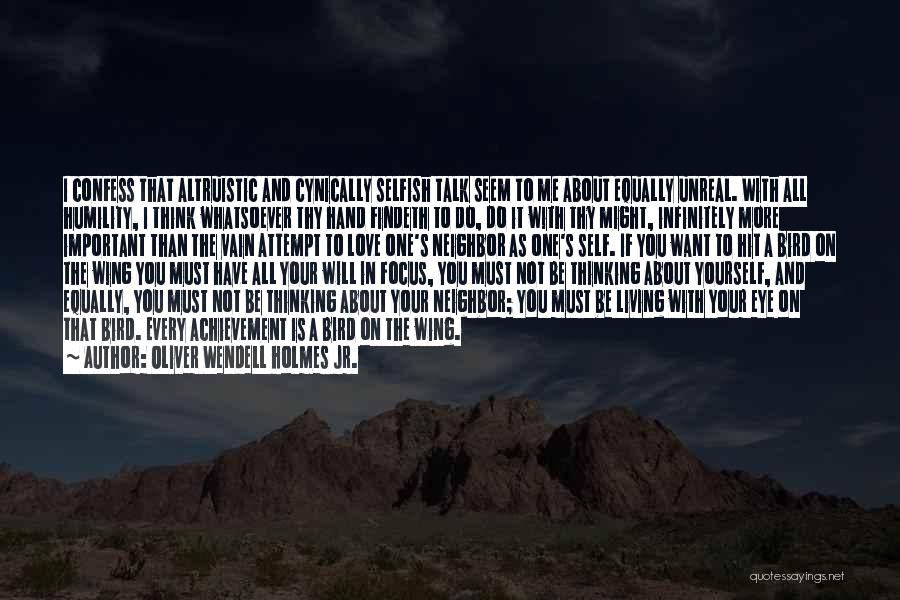 Oliver Wendell Holmes Jr. Quotes: I Confess That Altruistic And Cynically Selfish Talk Seem To Me About Equally Unreal. With All Humility, I Think Whatsoever