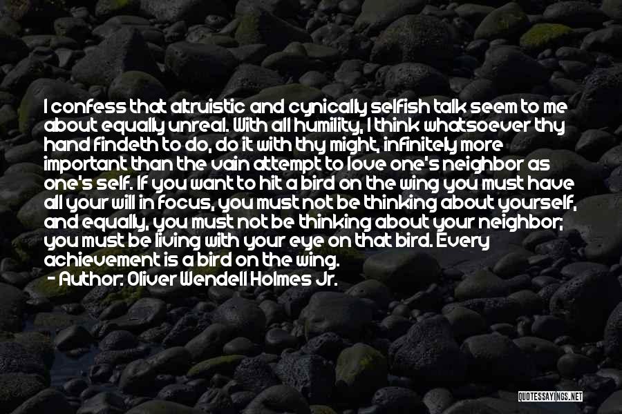 Oliver Wendell Holmes Jr. Quotes: I Confess That Altruistic And Cynically Selfish Talk Seem To Me About Equally Unreal. With All Humility, I Think Whatsoever