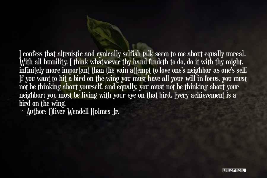 Oliver Wendell Holmes Jr. Quotes: I Confess That Altruistic And Cynically Selfish Talk Seem To Me About Equally Unreal. With All Humility, I Think Whatsoever