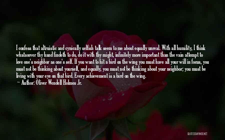 Oliver Wendell Holmes Jr. Quotes: I Confess That Altruistic And Cynically Selfish Talk Seem To Me About Equally Unreal. With All Humility, I Think Whatsoever