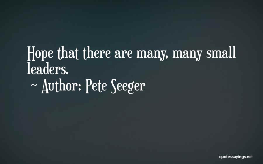 Pete Seeger Quotes: Hope That There Are Many, Many Small Leaders.