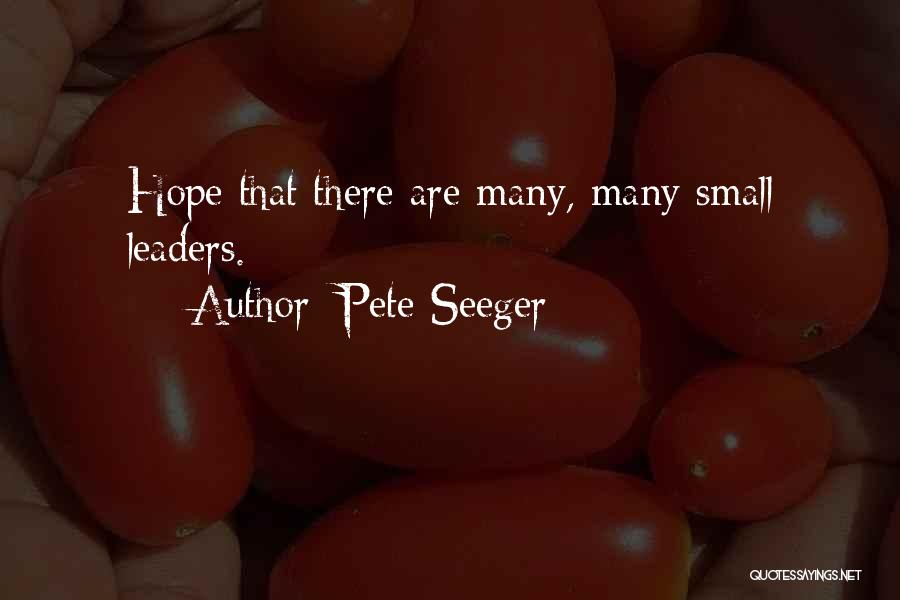 Pete Seeger Quotes: Hope That There Are Many, Many Small Leaders.