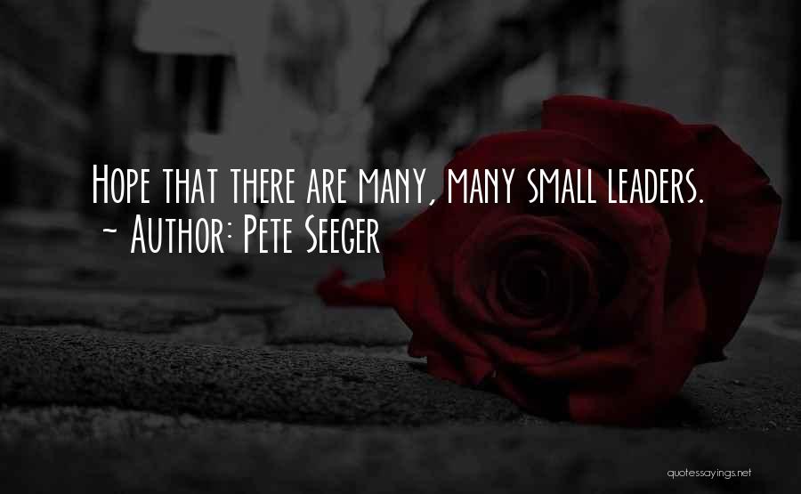 Pete Seeger Quotes: Hope That There Are Many, Many Small Leaders.