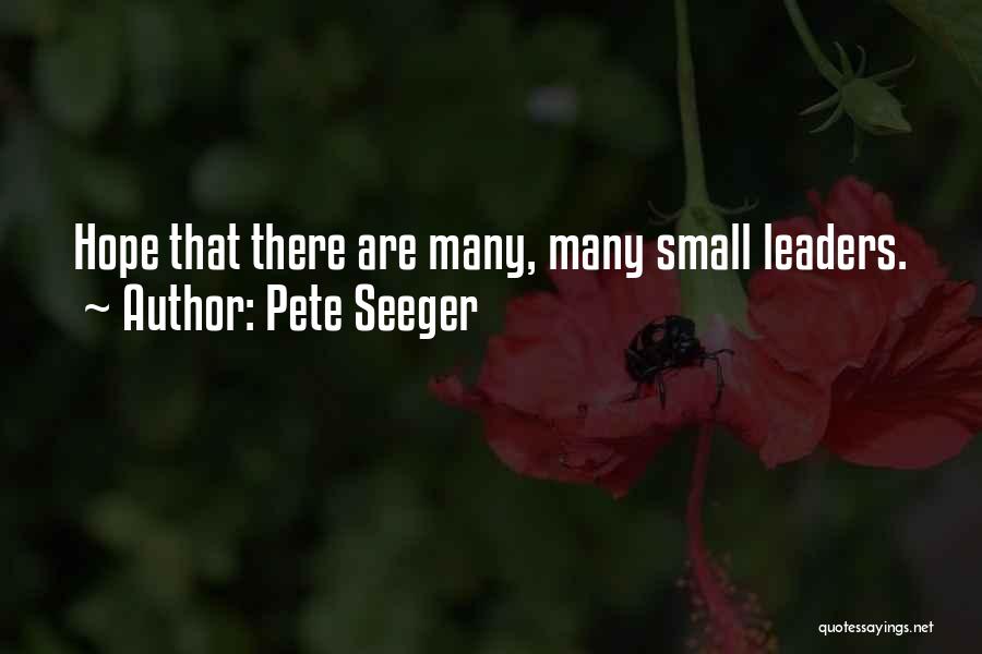 Pete Seeger Quotes: Hope That There Are Many, Many Small Leaders.