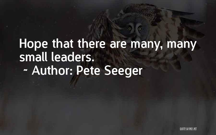 Pete Seeger Quotes: Hope That There Are Many, Many Small Leaders.