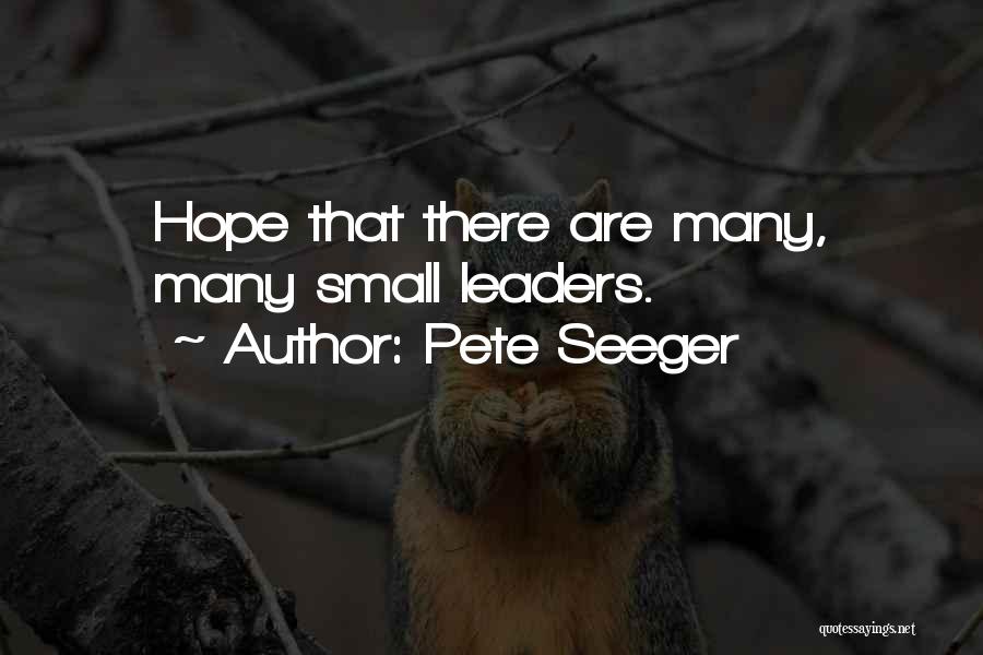 Pete Seeger Quotes: Hope That There Are Many, Many Small Leaders.