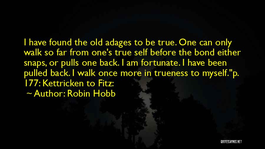 Robin Hobb Quotes: I Have Found The Old Adages To Be True. One Can Only Walk So Far From One's True Self Before