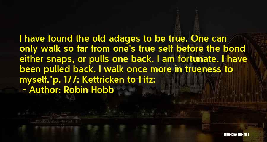 Robin Hobb Quotes: I Have Found The Old Adages To Be True. One Can Only Walk So Far From One's True Self Before