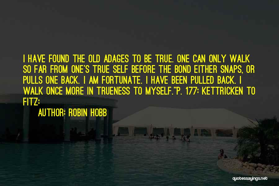 Robin Hobb Quotes: I Have Found The Old Adages To Be True. One Can Only Walk So Far From One's True Self Before