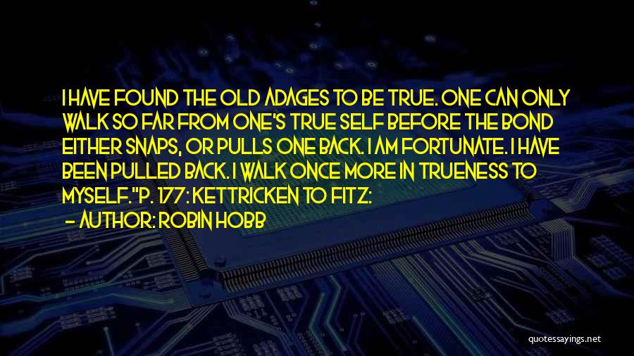 Robin Hobb Quotes: I Have Found The Old Adages To Be True. One Can Only Walk So Far From One's True Self Before