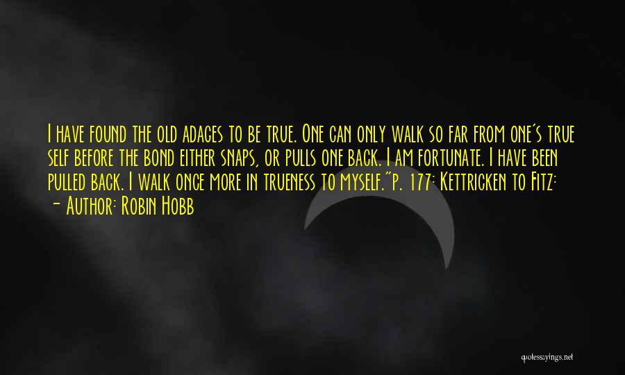 Robin Hobb Quotes: I Have Found The Old Adages To Be True. One Can Only Walk So Far From One's True Self Before