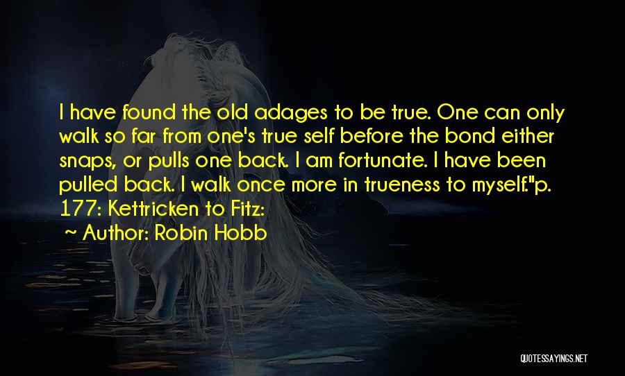 Robin Hobb Quotes: I Have Found The Old Adages To Be True. One Can Only Walk So Far From One's True Self Before