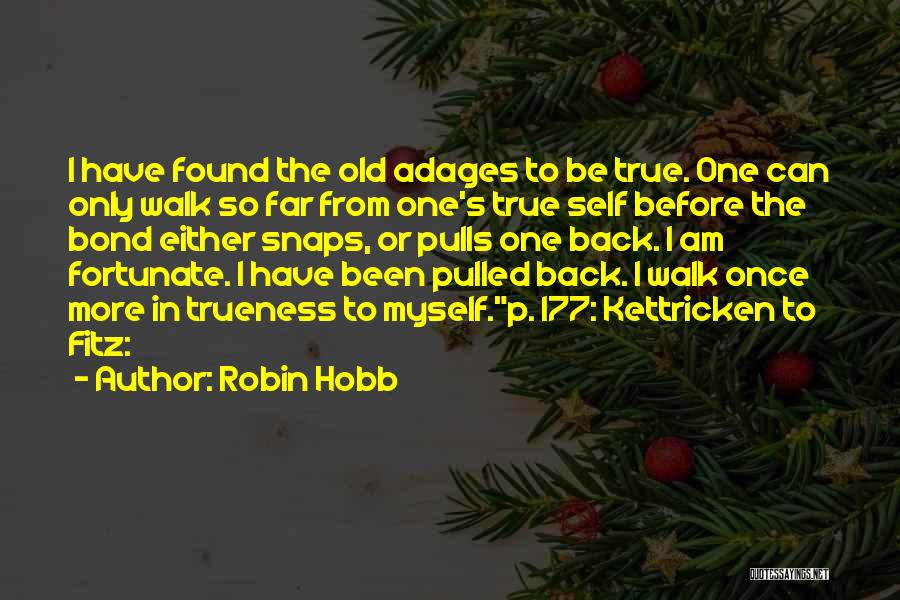 Robin Hobb Quotes: I Have Found The Old Adages To Be True. One Can Only Walk So Far From One's True Self Before