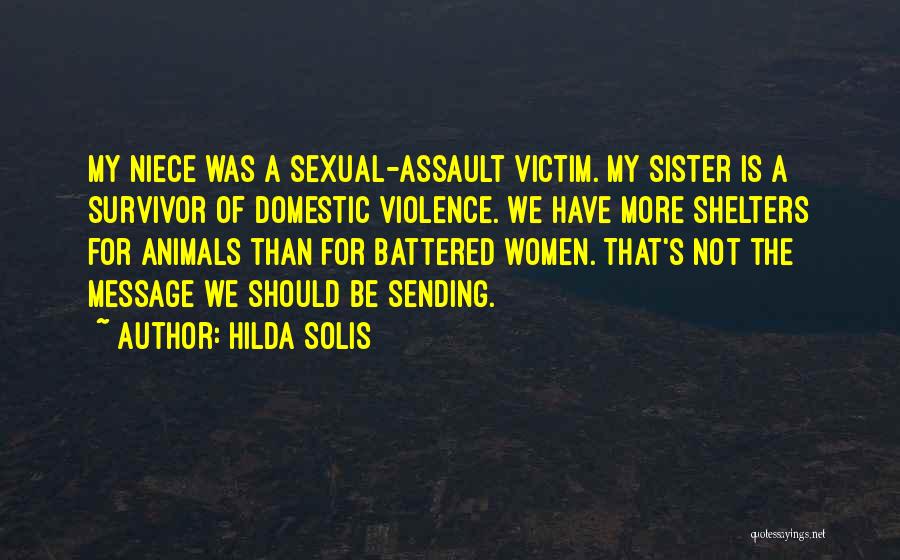 Hilda Solis Quotes: My Niece Was A Sexual-assault Victim. My Sister Is A Survivor Of Domestic Violence. We Have More Shelters For Animals