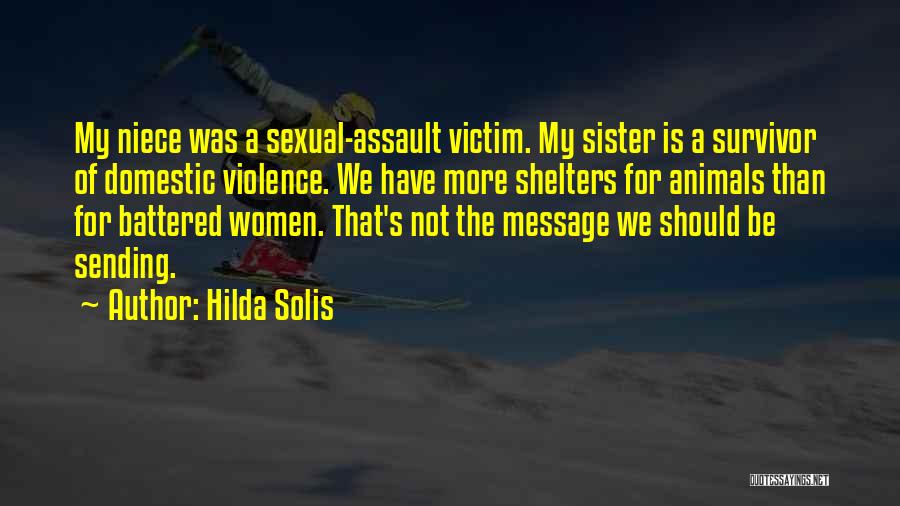 Hilda Solis Quotes: My Niece Was A Sexual-assault Victim. My Sister Is A Survivor Of Domestic Violence. We Have More Shelters For Animals