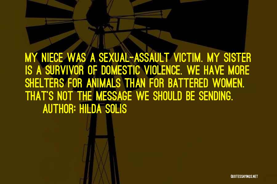 Hilda Solis Quotes: My Niece Was A Sexual-assault Victim. My Sister Is A Survivor Of Domestic Violence. We Have More Shelters For Animals