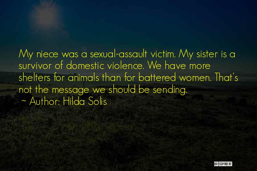 Hilda Solis Quotes: My Niece Was A Sexual-assault Victim. My Sister Is A Survivor Of Domestic Violence. We Have More Shelters For Animals