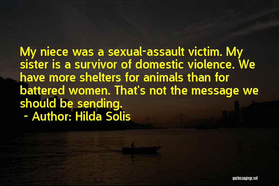 Hilda Solis Quotes: My Niece Was A Sexual-assault Victim. My Sister Is A Survivor Of Domestic Violence. We Have More Shelters For Animals