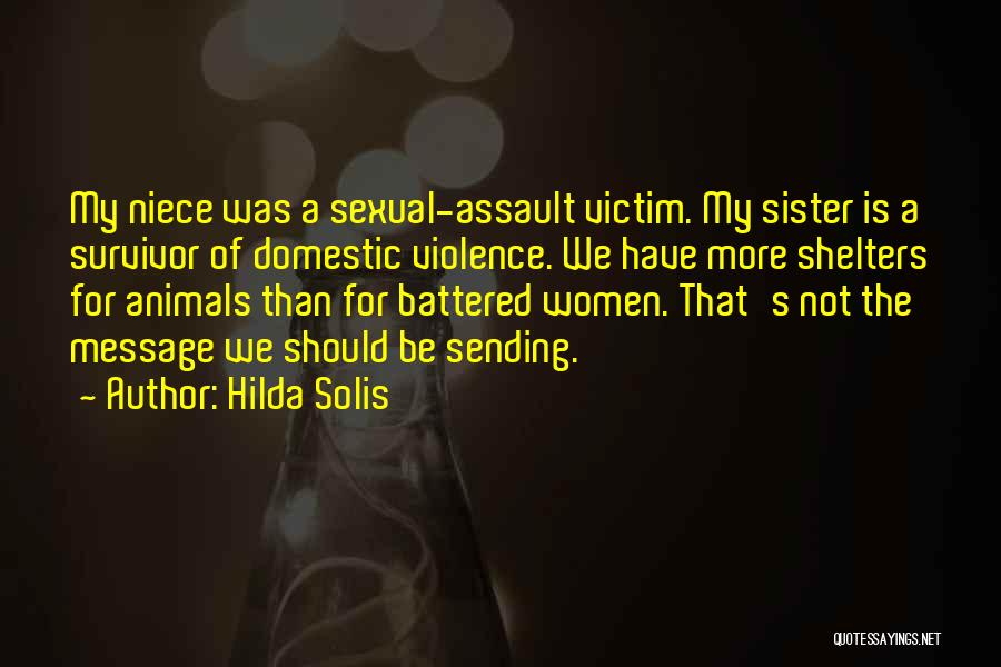 Hilda Solis Quotes: My Niece Was A Sexual-assault Victim. My Sister Is A Survivor Of Domestic Violence. We Have More Shelters For Animals