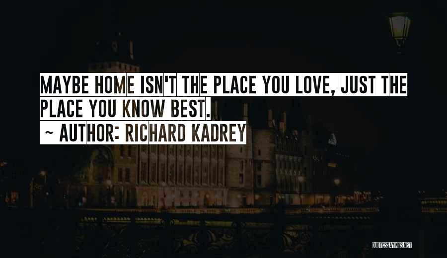 Richard Kadrey Quotes: Maybe Home Isn't The Place You Love, Just The Place You Know Best.