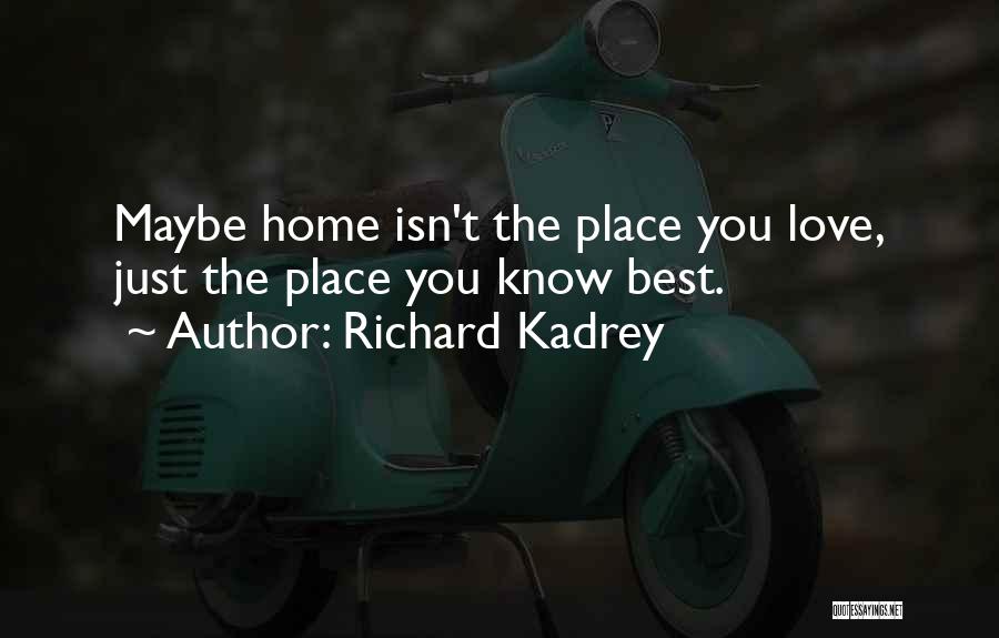 Richard Kadrey Quotes: Maybe Home Isn't The Place You Love, Just The Place You Know Best.