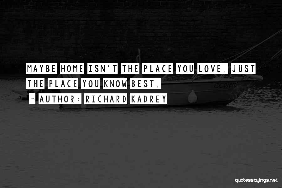 Richard Kadrey Quotes: Maybe Home Isn't The Place You Love, Just The Place You Know Best.