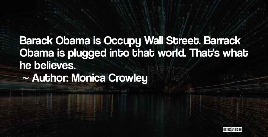 Monica Crowley Quotes: Barack Obama Is Occupy Wall Street. Barrack Obama Is Plugged Into That World. That's What He Believes.